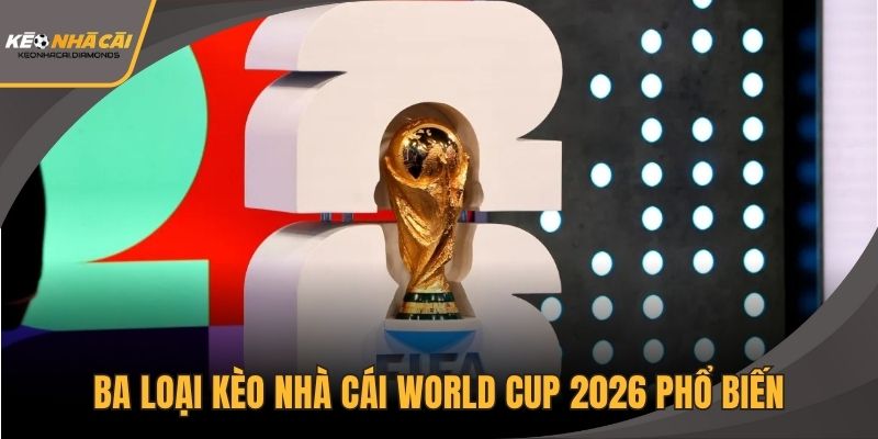 Ba loại kèo nhà cái World Cup 2026 phổ biến