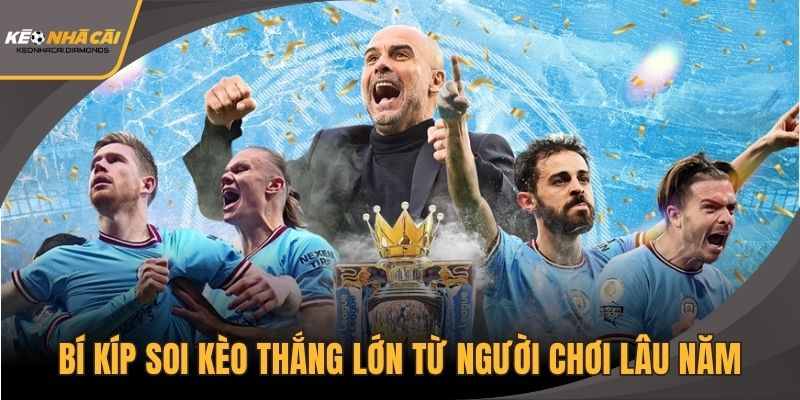 Bí kíp soi kèo thắng lớn từ người chơi lâu năm