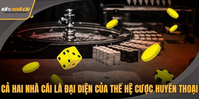 Cả hai nhà cái đều là đại diện của thế hệ cược huyền thoại