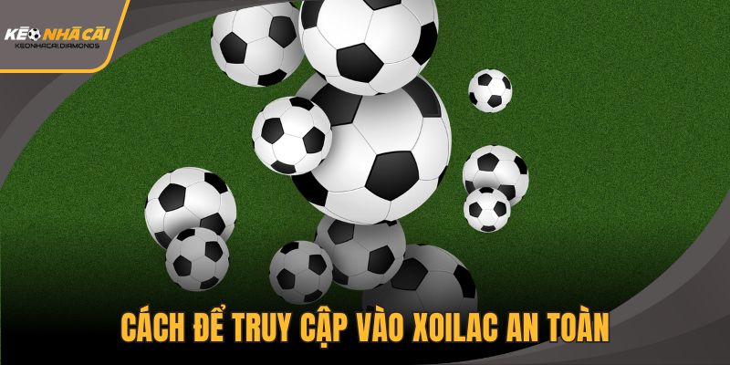 Cách để truy cập vào Xoilac an toàn