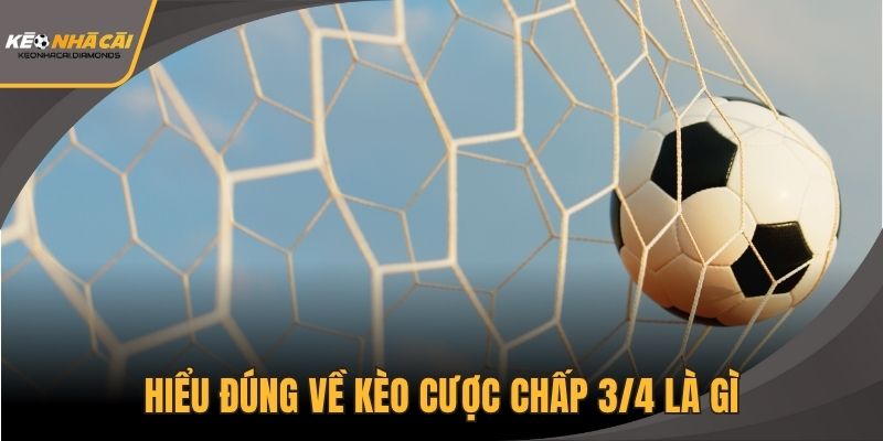 Hiểu đúng về kèo cược chấp 3/4 là gì