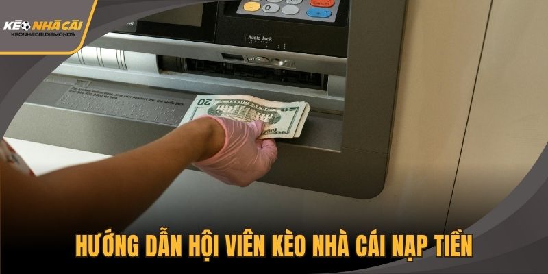 Hướng dẫn hội viên Kèo Nhà Cái nạp tiền