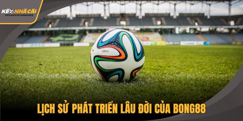 Lịch sử phát triển lâu đời của Bong88