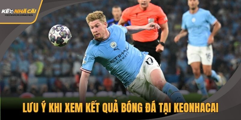 Lưu ý khi xem kết quả bóng đá tại Keonhacai
