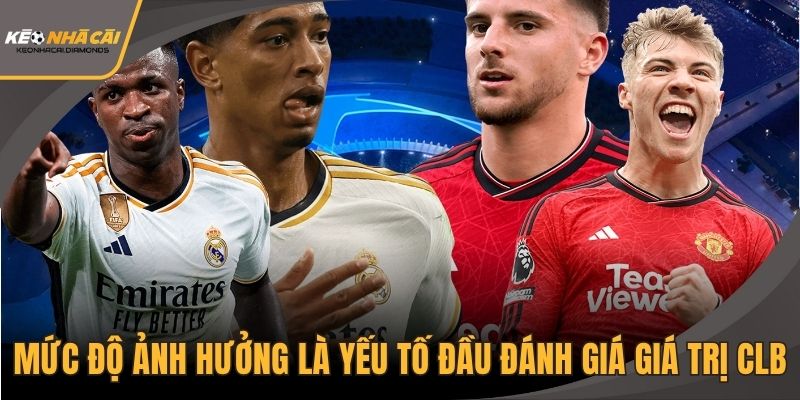 Mức độ ảnh hưởng là yếu tố đầu đánh giá giá trị CLB
