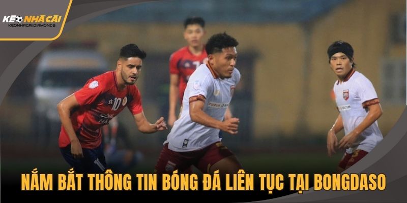 Nắm bắt thông tin bóng đá liên tục tại Bongdaso