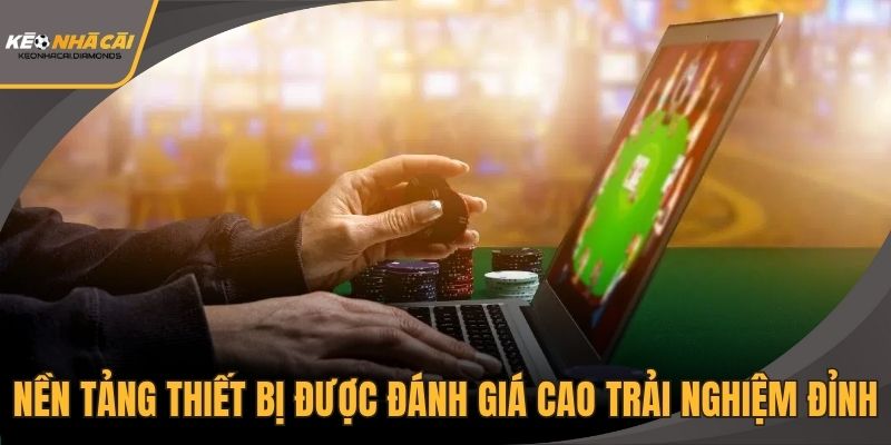 Nền tảng thiết bị được đánh giá cao với trải nghiệm đỉnh
