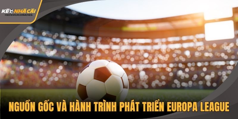 Nguồn gốc và hành trình phát triển Europa League