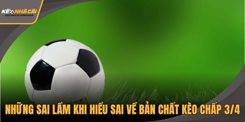 Những sai lầm khi hiểu sai về bản chất kèo chấp 3/4