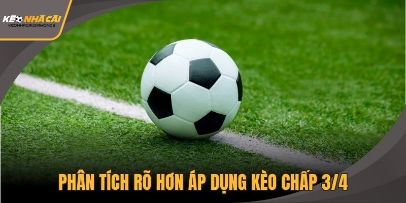 Phân tích rõ hơn áp dụng kèo chấp 3/4