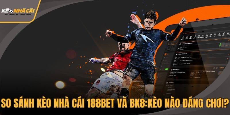 so sánh kèo nhà cái 188BET và BK8