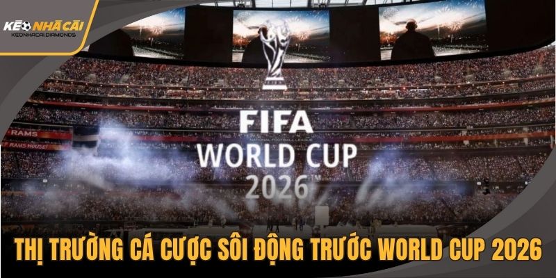 Thị trường cá cược sôi động trước thềm World Cup 2026