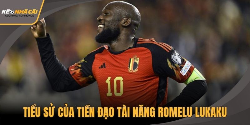 Tiểu sử của tiền đạo tài năng Romelu Lukaku