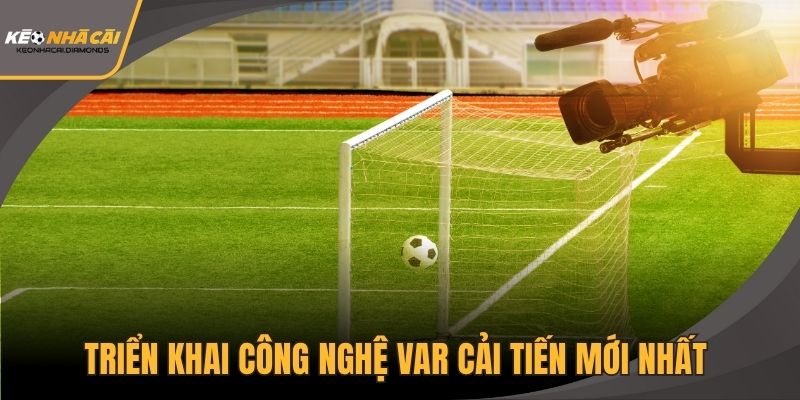 Triển khai công nghệ VAR cải tiến mới nhất trong các trận đá