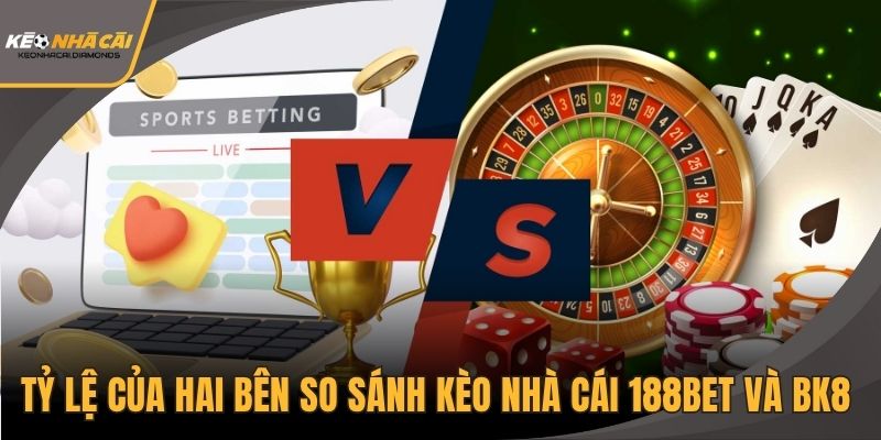 Tỷ lệ của hai bên so sánh kèo nhà cái 188BET và BK8