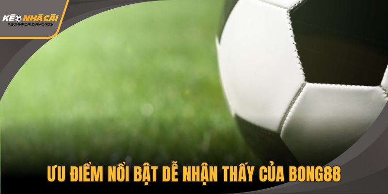 Ưu điểm nổi bật dễ nhận thấy của Bong88